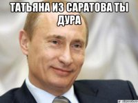 татьяна из саратова ты дура 