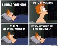 в китае появился опасный коронакоку
с от него отваливается жопа фух как же хорошо что я уже от него умер