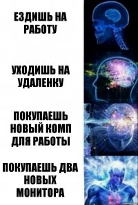 Ездишь на работу Уходишь на удаленку Покупаешь новый комп для работы Покупаешь два новых монитора