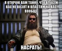 я открою вам тайну, что власти вас не возят и властям на вас вообще насрать!