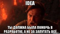 idea ты должна была помочь в разработке, а не за запутать всё