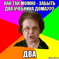 как так можно - забыть два учебника дома??? два