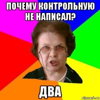 почему контрольную не написал? два