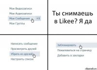 Ты снимаешь в Likee? Я да