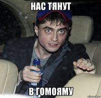 нас тянут в гомояму