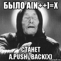 было a[n++]=x станет a.push_back(x)