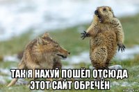  так я нахуй пошёл отсюда этот сайт обречён