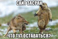 сайт засран что тут оставаться?