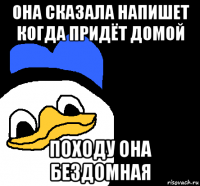 она сказала напишет когда придёт домой походу она бездомная