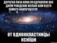 дорогая лиза ияна поздравляю вас днём рождение желаю вам всего замого наилучшего!!❣❣❣❣❣ от одноккластницы ксюши