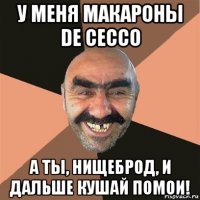 у меня макароны de cecco а ты, нищеброд, и дальше кушай помои!