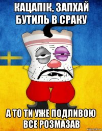 кацапік, запхай бутиль в сраку а то ти уже подливою все розмазав