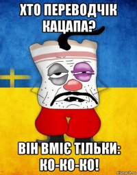 хто переводчік кацапа? він вміє тільки: ко-ко-ко!