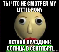 ты что не смотрел my little pony летний праздник солнца в сентября