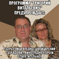 программа "григорий витальевич" предупреждает: сырые яйца вредны, швейцарский сыр ядовит, виноградные орехи отвратительны.