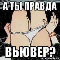 а ты правда вьювер?