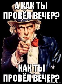 а как ты провёл вечер? как ты провёл вечер?