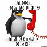 алло это сортировщица? почистите мне сортир!