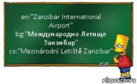 en:"Zanzibar International Airport"
bg:"Международно Летище Занзибар"
cs:"Mezinárodní Letiště Zanzibar"