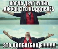 когда друг купил айфон это не долбаёб это долбаёбище!!!!!!!!!