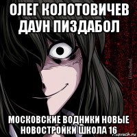 олег колотовичев даун пиздабол московские водники новые новостройки школа 16