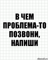 В чем проблема-то позвони, напиши