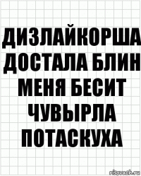 Дизлайкорша достала блин меня бесит чувырла потаскуха