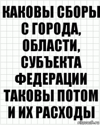 Каковы сборы с города, области, субъекта федерации таковы потом и их расходы