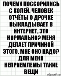 Почему поссорились с колей. Человек отчёты о дрочке выкладывает в интернет, это нормально? Меня делает причиной этого. Мне оно надо? Для меня неприемлемы такие вещи