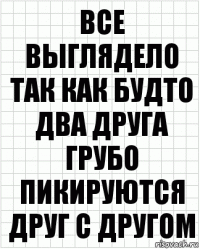 Все выглядело так как будто два друга грубо пикируются друг с другом