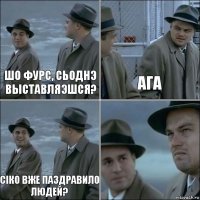 Шо Фурс, сьоднэ выставляэшся? Ага Сіко вже паздравило людей? 