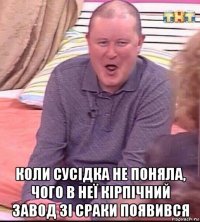  коли сусідка не поняла, чого в неї кірпічний завод зі сраки появився