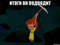 итоги он подводит 