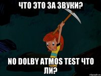 что это за звуки? no dolby atmos test что ли?