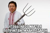  чтобы на 30 марта я получил вили как подарок