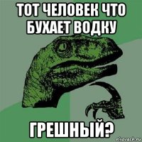 тот человек что бухает водку грешный?