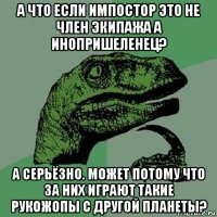 а что если импостор это не член экипажа а инопришеленец? а серьёзно. может потому что за них играют такие рукожопы с другой планеты?