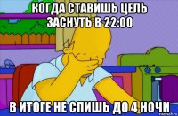 когда ставишь цель заснуть в 22:00 в итоге не спишь до 4 ночи