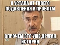 я устала от твоего подавления и проблем впрочем это уже другая история