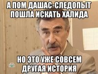 а пом дашас-следопыт пошла искать халида но это уже совсем другая история