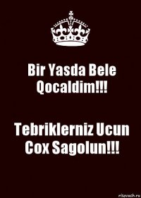 Bir Yasda Bele Qocaldim!!! Tebriklerniz Ucun Cox Sagolun!!!