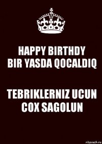 HAPPY BIRTHDY
BIR YASDA QOCALDIQ TEBRIKLERNIZ UCUN COX SAGOLUN