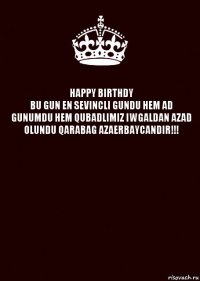 HAPPY BIRTHDY
BU GUN EN SEVINCLI GUNDU HEM AD GUNUMDU HEM QUBADLIMIZ IWGALDAN AZAD OLUNDU QARABAG AZAERBAYCANDIR!!! 