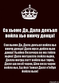 Са хьоме Да, Дала декъал войла хьо винчу денца! Сан хьоме Да, Дала декъал войла хьо винчу денца! Дала ирсе дойла хьан дахар! Хьайна безачера во ма гойла хьуна! Дала могшалла лойла хьуна, Далла могуш латт войла хьо тхуна, Далл ша везА чарех, Шен веза чарех войла хьо, Еш йол 1амал Далл к1обул йойла хьан!