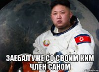  заебал уже со своим ким член саном