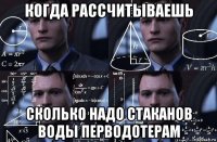 когда рассчитываешь сколько надо стаканов воды перводотерам