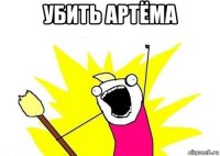 убить артëма 