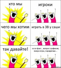 кто мы игроки чего мы хотим играть в ЗВ у саши так давайте! ох не факт... вопрос графиков, жанра игры, парадигмы...