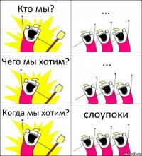 Кто мы? ... Чего мы хотим? ... Когда мы хотим? слоупоки