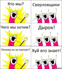 Кто мы? Сверловщики Чего мы хотим? Дырок! Почему их не хватает? Хуй его знает!